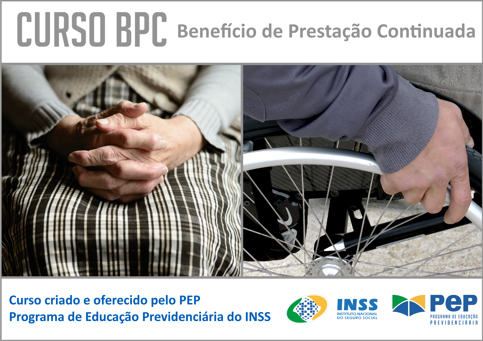 Imagem retangular. Título em cinza sobre fundo branco: Curso BPC Benefício de Prestação continuada.Dua fotos. à esquerda, mãos de mulher idosa apaiadas sobre a perna, ela usa saia riscada em tons cinza e marrons. À direita, mão de homem segura roda de cadeira de rodas em que ele está sentado. 