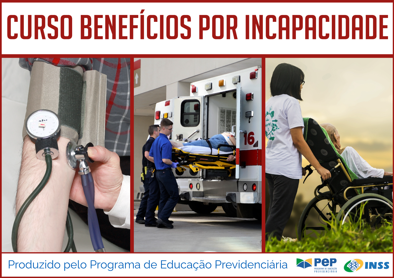 Figura dividida em três partes horizontais. Na primeira de fundo na cor branca, o título na cor magenta (vermelho escuro): Curso Benefícios por incapacidade. Na parte central, maior que as outras, três figuras na horizontal: na primeira, medidor de pressão em braço de homem branco; na segunda, dois homens seguram uma maca com uma pessoa, na porta da traseira de uma ambulância; na terceira, de costas, mulher de 40 anos segura cadeira de rodas com pessoa idosa num local grama. 