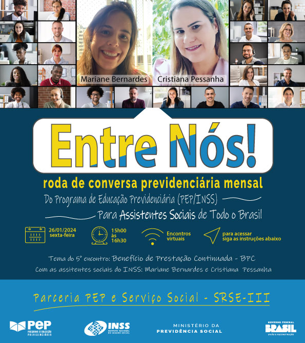 Audiodescrição do banner inicial: Entre Nós! Roda de Conversa Previdenciária Mensal. Do Programa de Educação Previdenciária PEP-INSS para assistentes sociais de todo o Brasil. Data 26/01/2024, sexta-feira, de 15h às 16h30. Tema do quinto encontro: Benefício de Prestação Continuada - BPC, com Mariane Bernardes e Cristiana Pessanha, assistentes sociais do INSS. para acessar, ver insctruções a seguir. Abaixo escrito: Superintendência Regional Sudeste III. Logomarcas do PEP, do INSS, do Ministério da Previdência e do Governo Federal. Ao fundo: telas com várias pessoas de etnias e idades diferentes, com destaque para  duas mulheres identificadas por legendas como Mariane Bernardes e Cristiana Pessanha.