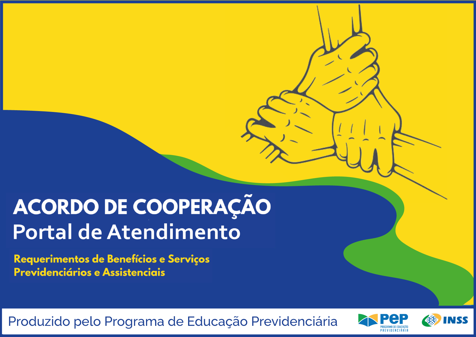 Imagem em formato retrato, com fundo em ondas nas cores azul, amarelo e verde. Título na cor branca: Acordo de Cooperação - Portal de Atencimento. Abaixo, na cor amarela: Requerimento de Benefícios e Serviços Previdenciários e Assistenciais. Ao lado, contorno de três mãos, e seus respctivos antebraços, que se apretam. Abaixo, SRSE-III. Do laod direito, logomarcas do INSS, Ministério da Previdência e Governo Federal.